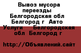 Вывоз мусора переезды - Белгородская обл., Белгород г. Авто » Услуги   . Белгородская обл.,Белгород г.